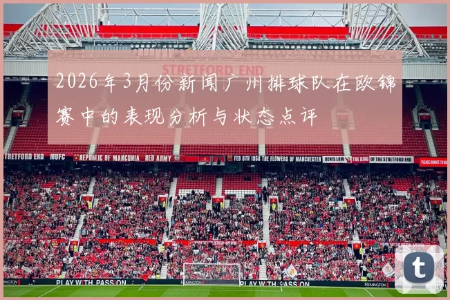 2026年3月份新闻广州排球队在欧锦赛中的表现分析与状态点评